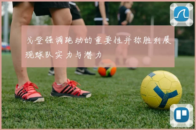 戈登强调跑动的重要性并称胜利展现球队实力与潜力