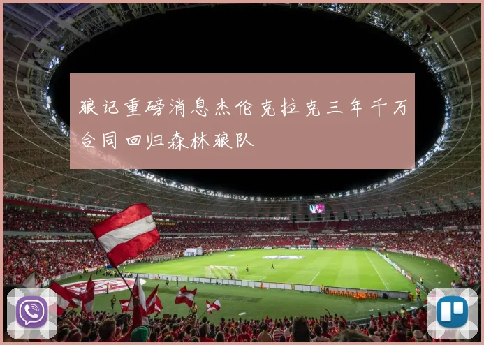 狼记重磅消息杰伦克拉克三年千万合同回归森林狼队