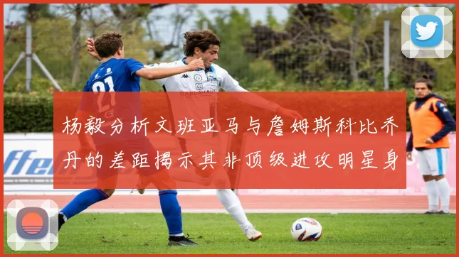 杨毅分析文班亚马与詹姆斯科比乔丹的差距揭示其非顶级进攻明星身份