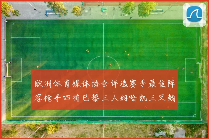 欧洲体育媒体协会评选赛季最佳阵容枪手四将巴黎三人姆哈凯三叉戟引关注