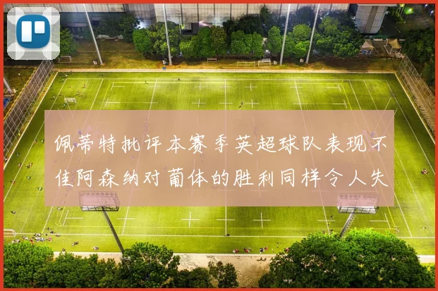 佩蒂特批评本赛季英超球队表现不佳阿森纳对葡体的胜利同样令人失望