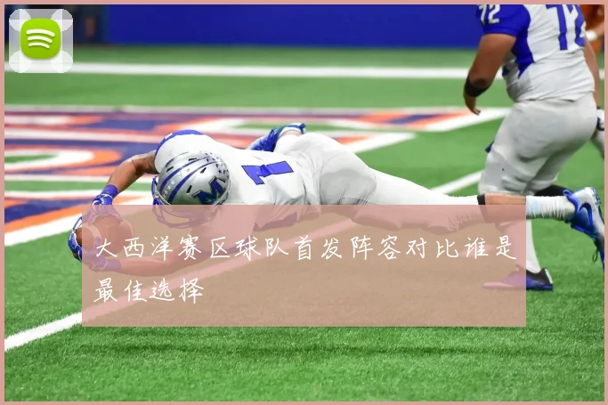 大西洋赛区球队首发阵容对比谁是最佳选择
