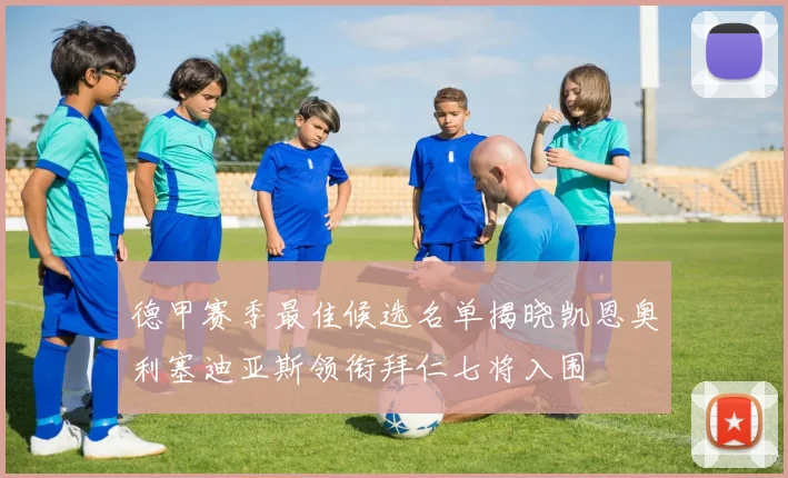 德甲赛季最佳候选名单揭晓凯恩奥利塞迪亚斯领衔拜仁七将入围