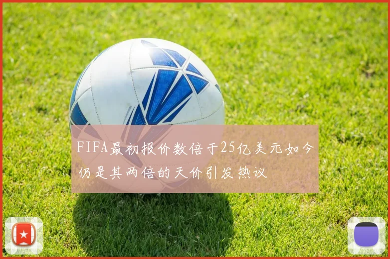 FIFA最初报价数倍于25亿美元如今仍是其两倍的天价引发热议