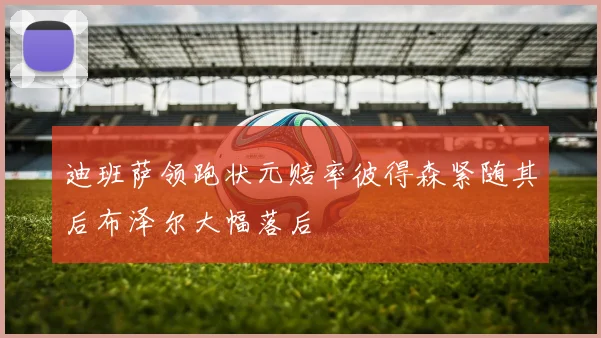 迪班萨领跑状元赔率彼得森紧随其后布泽尔大幅落后