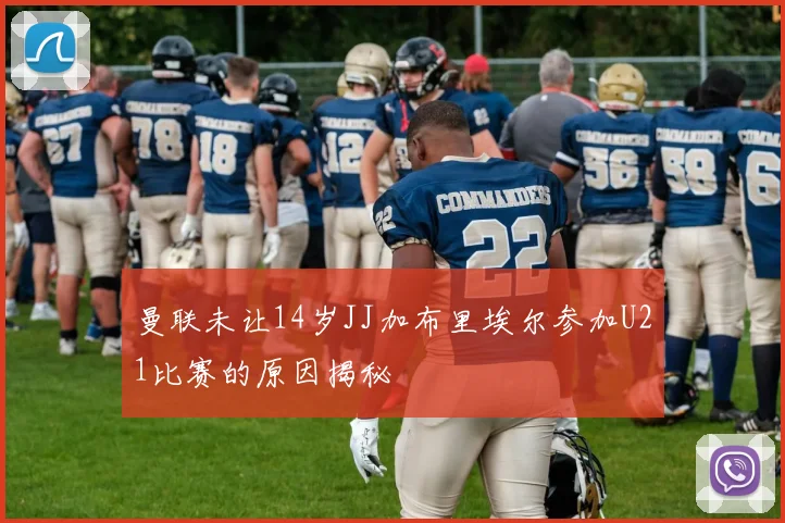 曼联未让14岁JJ加布里埃尔参加U21比赛的原因揭秘