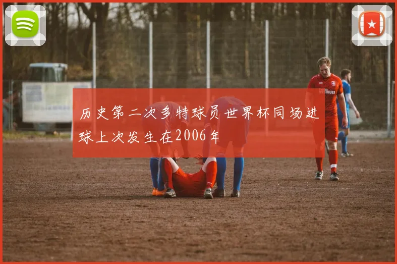 历史第二次多特球员世界杯同场进球上次发生在2006年