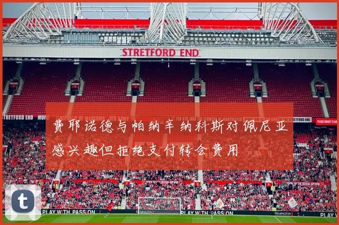 费耶诺德与帕纳辛纳科斯对佩尼亚感兴趣但拒绝支付转会费用