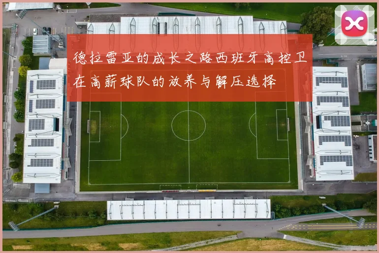 德拉雷亚的成长之路西班牙高控卫在高薪球队的放养与解压选择