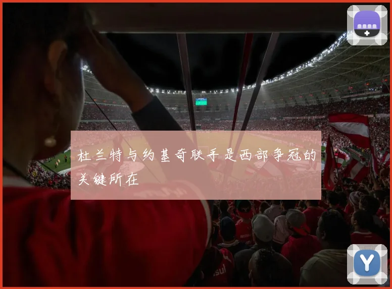 杜兰特与约基奇联手是西部争冠的关键所在
