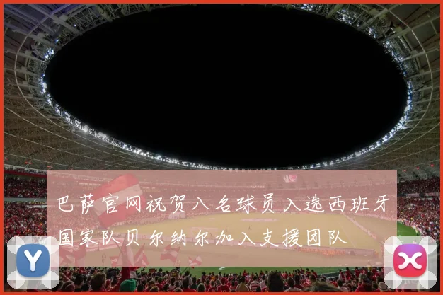 巴萨官网祝贺八名球员入选西班牙国家队贝尔纳尔加入支援团队