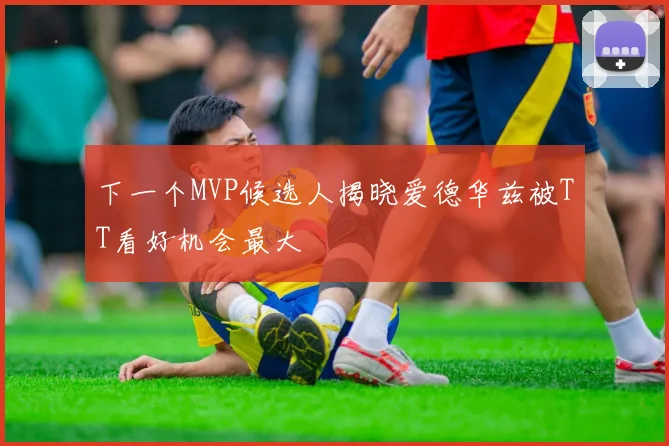 下一个MVP候选人揭晓爱德华兹被TT看好机会最大