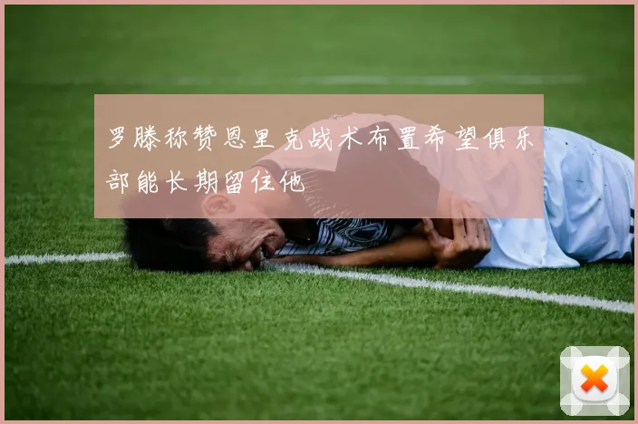 罗滕称赞恩里克战术布置希望俱乐部能长期留住他