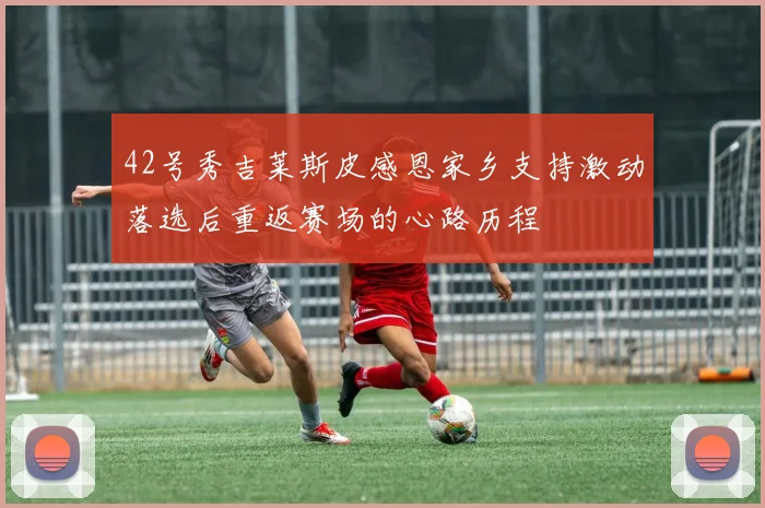42号秀吉莱斯皮感恩家乡支持激动落选后重返赛场的心路历程
